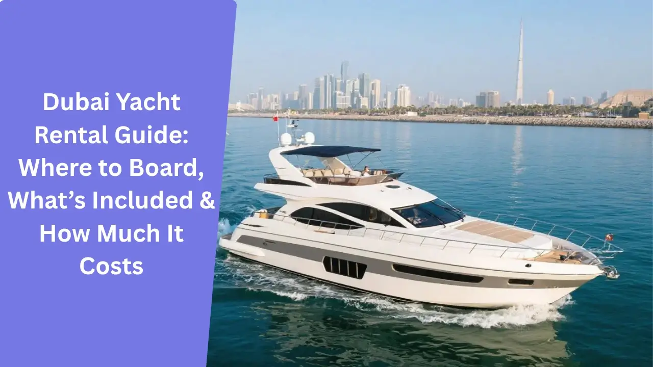 Dubai Yacht Rental Guide_ Where to Board, What’s Included & How Much It Costs